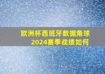 欧洲杯西班牙数据角球2024赛季战绩如何