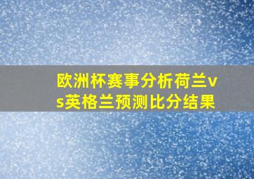 欧洲杯赛事分析荷兰vs英格兰预测比分结果