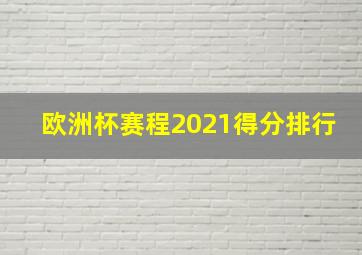 欧洲杯赛程2021得分排行