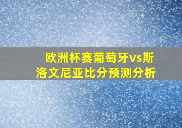 欧洲杯赛葡萄牙vs斯洛文尼亚比分预测分析