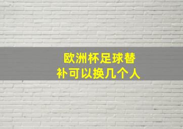 欧洲杯足球替补可以换几个人