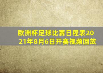 欧洲杯足球比赛日程表2021年8月6日开赛视频回放