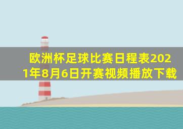 欧洲杯足球比赛日程表2021年8月6日开赛视频播放下载