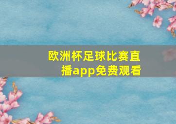 欧洲杯足球比赛直播app免费观看