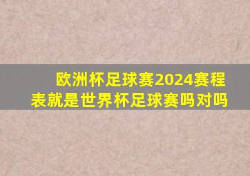 欧洲杯足球赛2024赛程表就是世界杯足球赛吗对吗