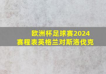 欧洲杯足球赛2024赛程表英格兰对斯洛伐克