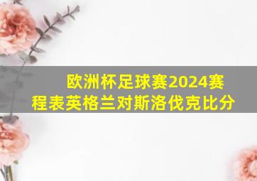 欧洲杯足球赛2024赛程表英格兰对斯洛伐克比分