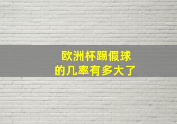 欧洲杯踢假球的几率有多大了