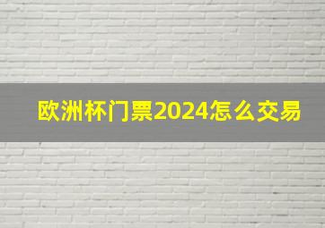 欧洲杯门票2024怎么交易