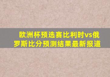 欧洲杯预选赛比利时vs俄罗斯比分预测结果最新报道