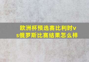 欧洲杯预选赛比利时vs俄罗斯比赛结果怎么样