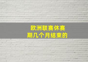 欧洲联赛休赛期几个月结束的