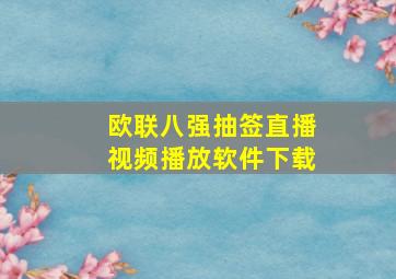 欧联八强抽签直播视频播放软件下载