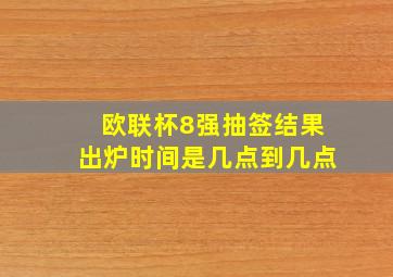 欧联杯8强抽签结果出炉时间是几点到几点