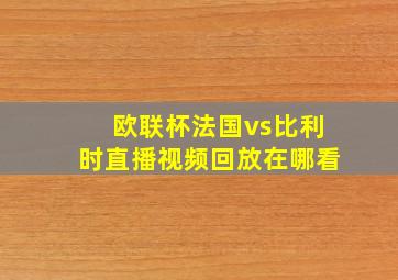 欧联杯法国vs比利时直播视频回放在哪看