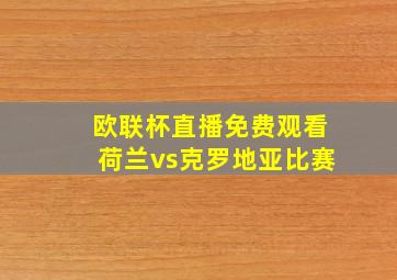 欧联杯直播免费观看荷兰vs克罗地亚比赛