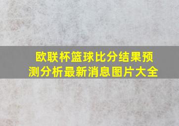 欧联杯篮球比分结果预测分析最新消息图片大全