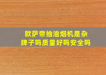 欧萨帝抽油烟机是杂牌子吗质量好吗安全吗