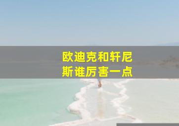 欧迪克和轩尼斯谁厉害一点