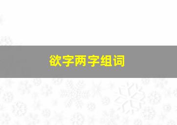 欲字两字组词