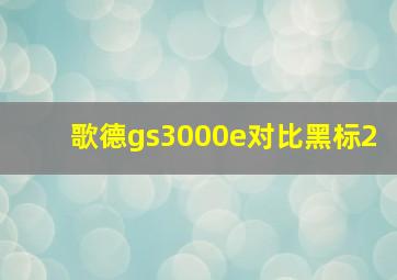 歌德gs3000e对比黑标2