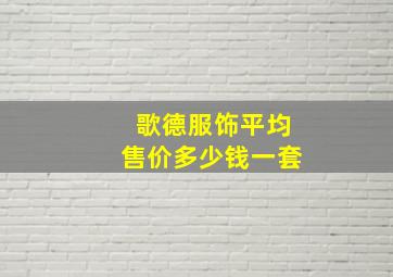 歌德服饰平均售价多少钱一套