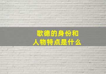 歌德的身份和人物特点是什么