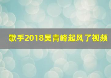 歌手2018吴青峰起风了视频