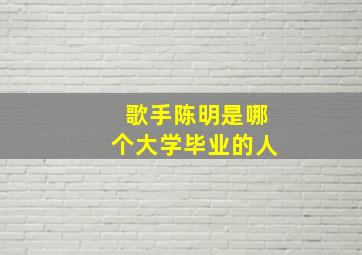 歌手陈明是哪个大学毕业的人