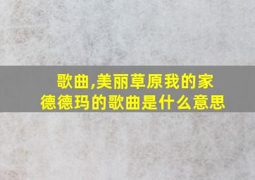 歌曲,美丽草原我的家德德玛的歌曲是什么意思