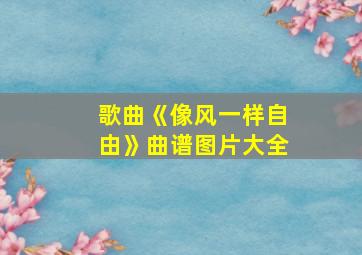 歌曲《像风一样自由》曲谱图片大全