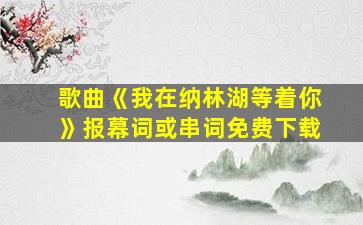 歌曲《我在纳林湖等着你》报幕词或串词免费下载