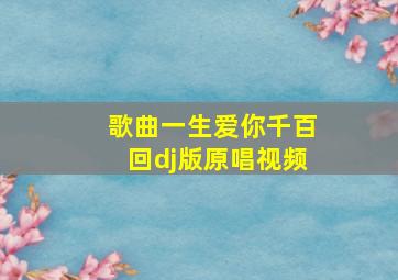 歌曲一生爱你千百回dj版原唱视频