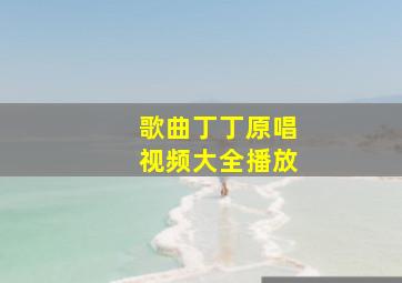 歌曲丁丁原唱视频大全播放