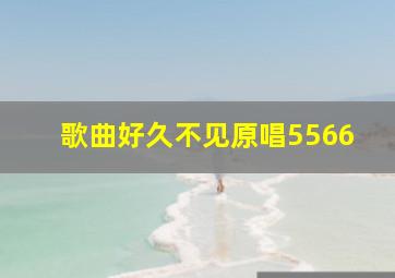 歌曲好久不见原唱5566