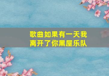 歌曲如果有一天我离开了你黑屋乐队