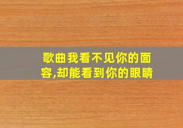 歌曲我看不见你的面容,却能看到你的眼睛