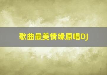 歌曲最美情缘原唱DJ