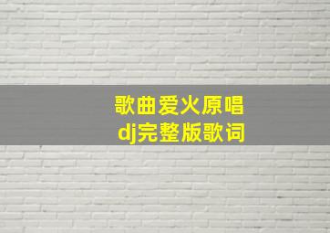 歌曲爱火原唱dj完整版歌词