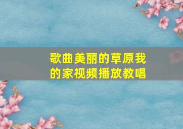 歌曲美丽的草原我的家视频播放教唱