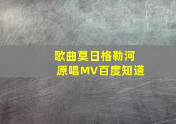 歌曲莫日格勒河原唱MV百度知道