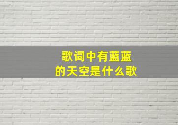 歌词中有蓝蓝的天空是什么歌