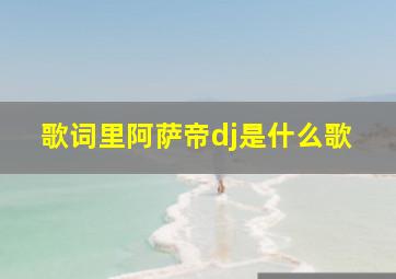 歌词里阿萨帝dj是什么歌