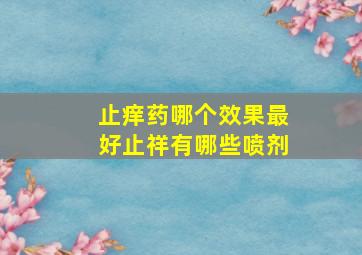 止痒药哪个效果最好止祥有哪些喷剂