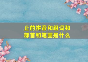 止的拼音和组词和部首和笔画是什么