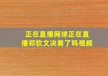 正在直播网球正在直播郑钦文决赛了吗视频