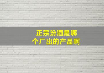 正宗汾酒是哪个厂出的产品啊