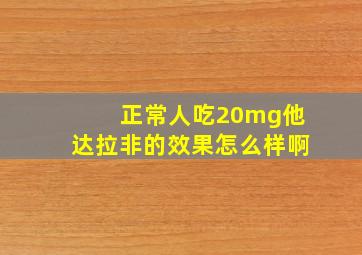 正常人吃20mg他达拉非的效果怎么样啊