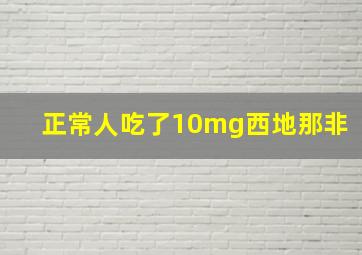 正常人吃了10mg西地那非