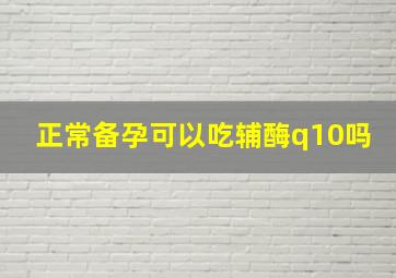 正常备孕可以吃辅酶q10吗